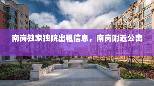 南崗獨家獨院出租信息，南崗附近公寓 