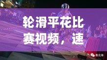 輪滑平花比賽視頻，速度與藝術(shù)的極致盛宴