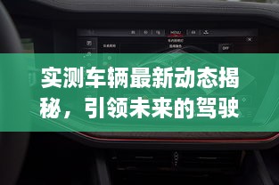 實(shí)測車(chē)輛最新動(dòng)態(tài)揭秘，引領(lǐng)未來(lái)的駕駛新體驗