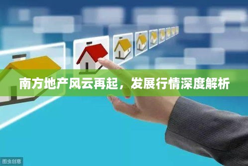 南方地產(chǎn)風(fēng)云再起，發(fā)展行情深度解析